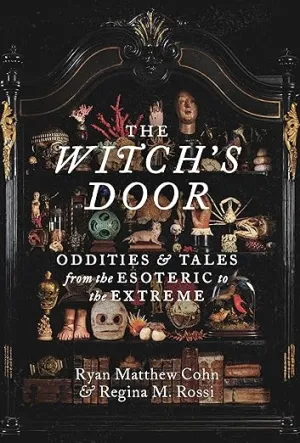 The Witch’s Door: Oddities & Tales from the Esoteric to the Extreme by Ryan Matthew Cohn & Regina M. Rossi